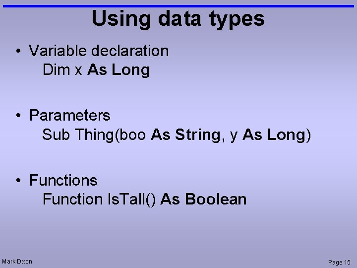 Using data types • Variable declaration Dim x As Long • Parameters Sub Thing(boo