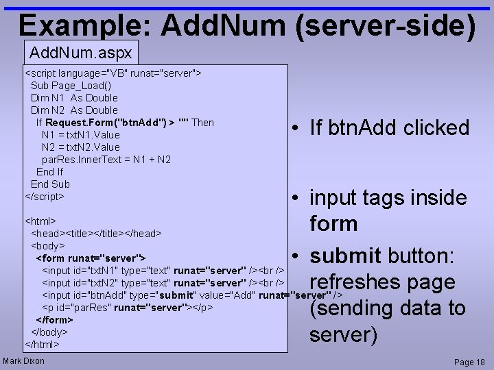 Example: Add. Num (server-side) Add. Num. aspx <script language="VB" runat="server"> Sub Page_Load() Dim N