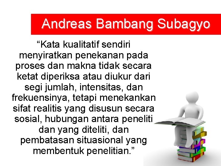 Andreas Bambang Subagyo “Kata kualitatif sendiri menyiratkan penekanan pada proses dan makna tidak secara