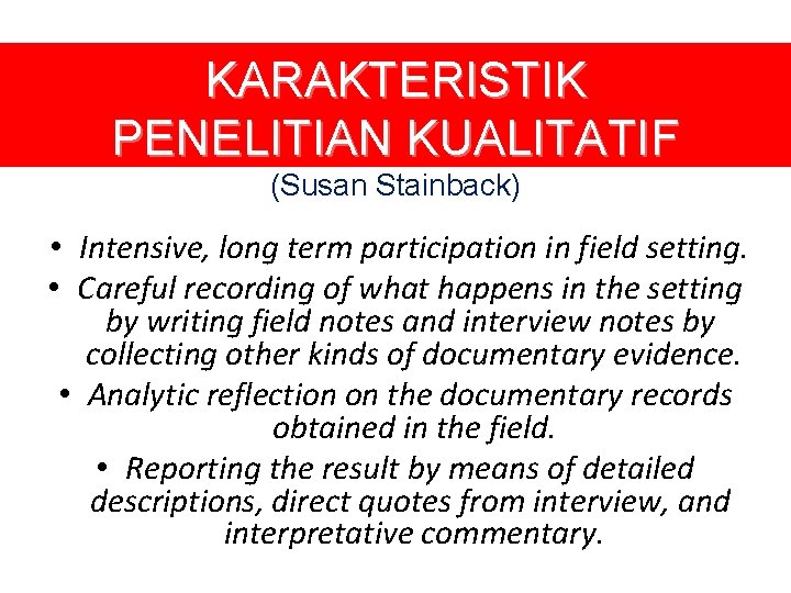 KARAKTERISTIK PENELITIAN KUALITATIF (Susan Stainback) • Intensive, long term participation in field setting. •