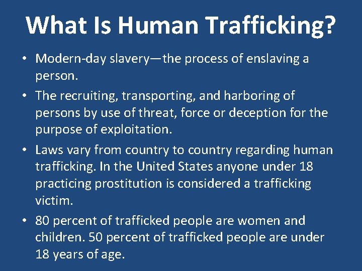 What Is Human Trafficking? • Modern-day slavery—the process of enslaving a person. • The