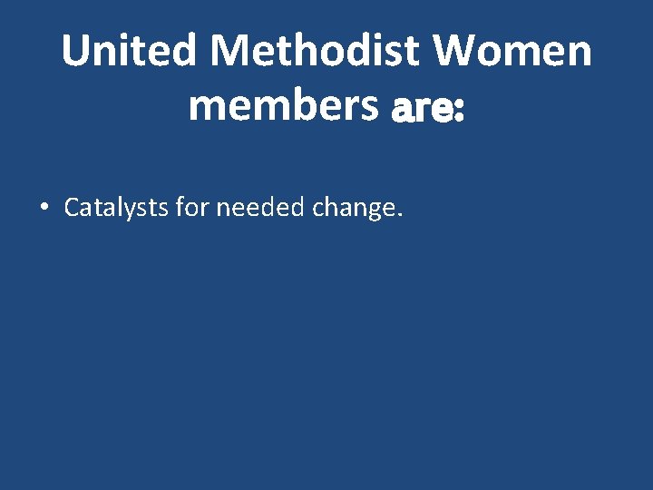 United Methodist Women members are: • Catalysts for needed change. 