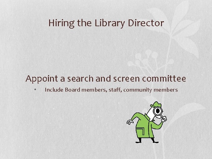 Hiring the Library Director Appoint a search and screen committee • Include Board members,