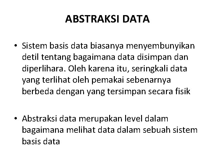 ABSTRAKSI DATA • Sistem basis data biasanya menyembunyikan detil tentang bagaimana data disimpan diperlihara.