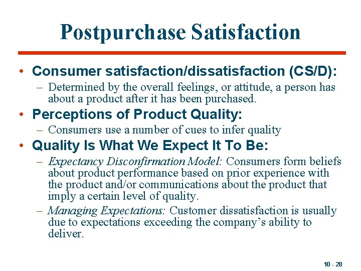 Postpurchase Satisfaction • Consumer satisfaction/dissatisfaction (CS/D): – Determined by the overall feelings, or attitude,