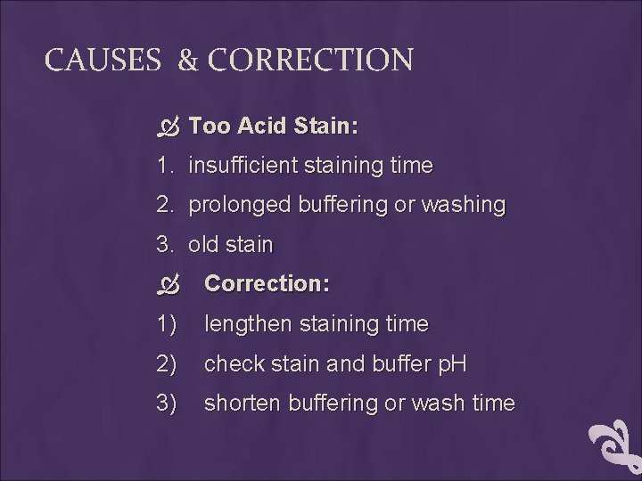 CAUSES & CORRECTION Too Acid Stain: 1. insufficient staining time 2. prolonged buffering or