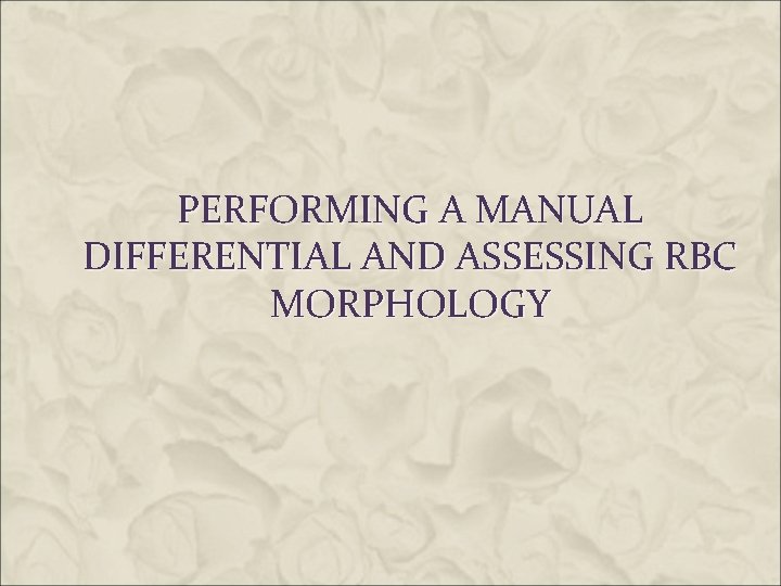 PERFORMING A MANUAL DIFFERENTIAL AND ASSESSING RBC MORPHOLOGY 