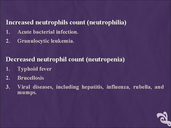 Increased neutrophils count (neutrophilia) 1. Acute bacterial infection. 2. Granulocytic leukemia. Decreased neutrophil count