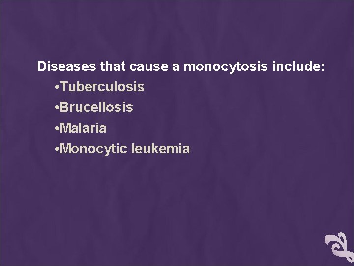 Diseases that cause a monocytosis include: • Tuberculosis • Brucellosis • Malaria • Monocytic