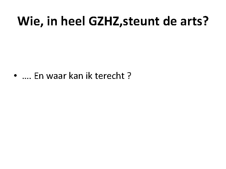 Wie, in heel GZHZ, steunt de arts? • …. En waar kan ik terecht