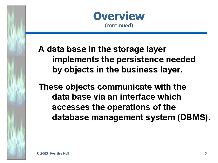 Overview (continued) A data base in the storage layer implements the persistence needed by