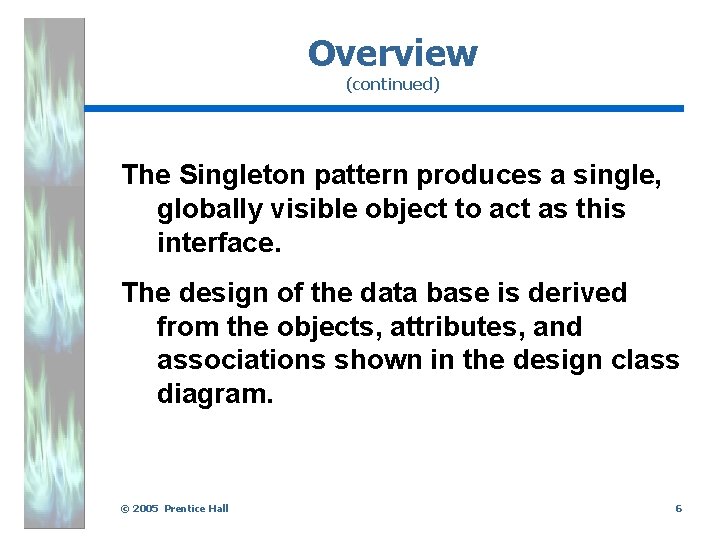 Overview (continued) The Singleton pattern produces a single, globally visible object to act as