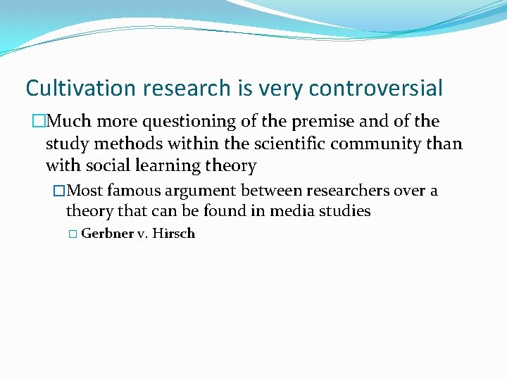 Cultivation research is very controversial �Much more questioning of the premise and of the