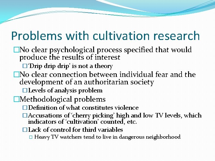 Problems with cultivation research �No clear psychological process specified that would produce the results