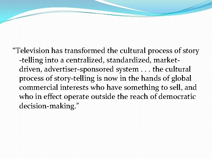 “Television has transformed the cultural process of story -telling into a centralized, standardized, marketdriven,