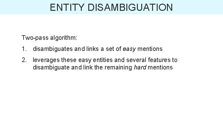 ENTITY DISAMBIGUATION Two-pass algorithm: 1. disambiguates and links a set of easy mentions 2.
