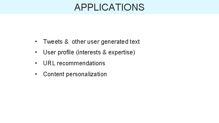 APPLICATIONS • Tweets & other user generated text • User profile (interests & expertise)