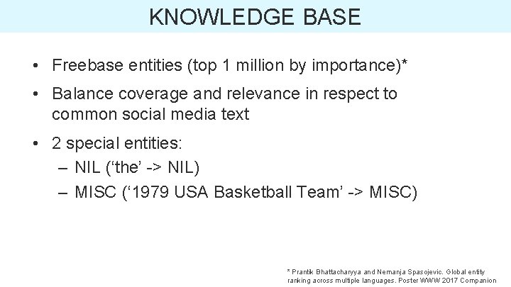 KNOWLEDGE BASE • Freebase entities (top 1 million by importance)* • Balance coverage and