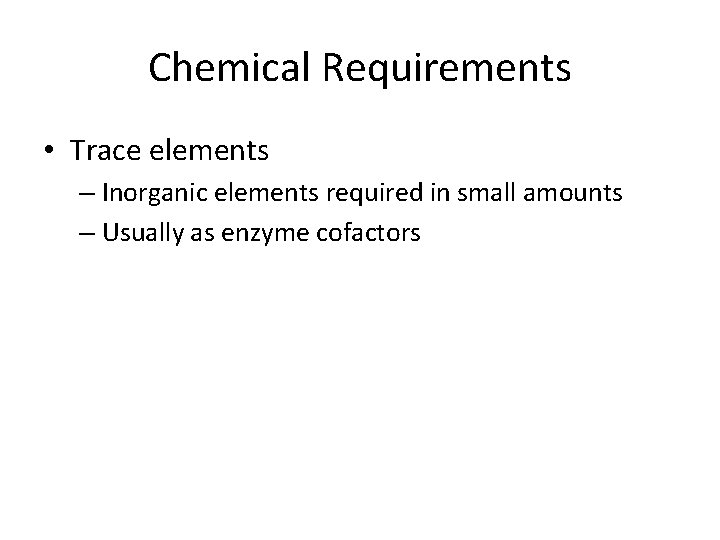 Chemical Requirements • Trace elements – Inorganic elements required in small amounts – Usually