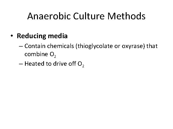 Anaerobic Culture Methods • Reducing media – Contain chemicals (thioglycolate or oxyrase) that combine