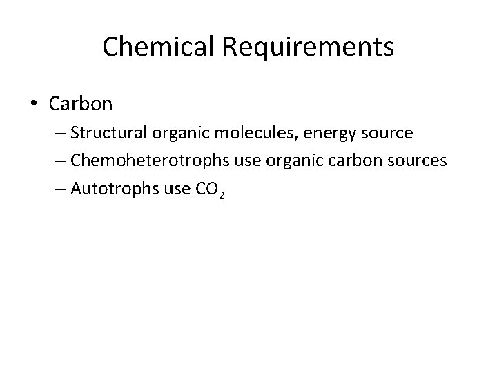 Chemical Requirements • Carbon – Structural organic molecules, energy source – Chemoheterotrophs use organic