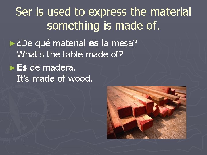 Ser is used to express the material something is made of. ► ¿De qué