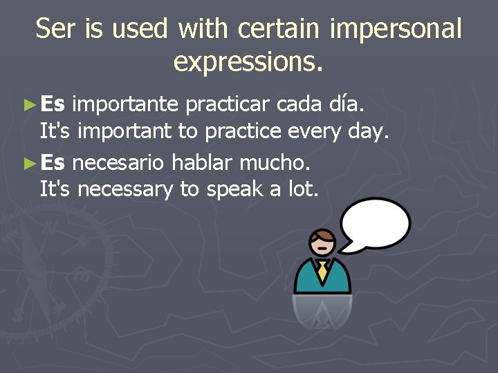 Ser is used with certain impersonal expressions. ► Es importante practicar cada día. It's