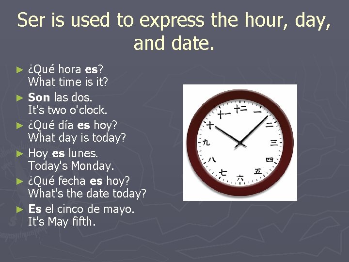Ser is used to express the hour, day, and date. ¿Qué hora es? What