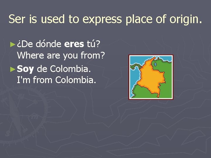 Ser is used to express place of origin. ► ¿De dónde eres tú? Where