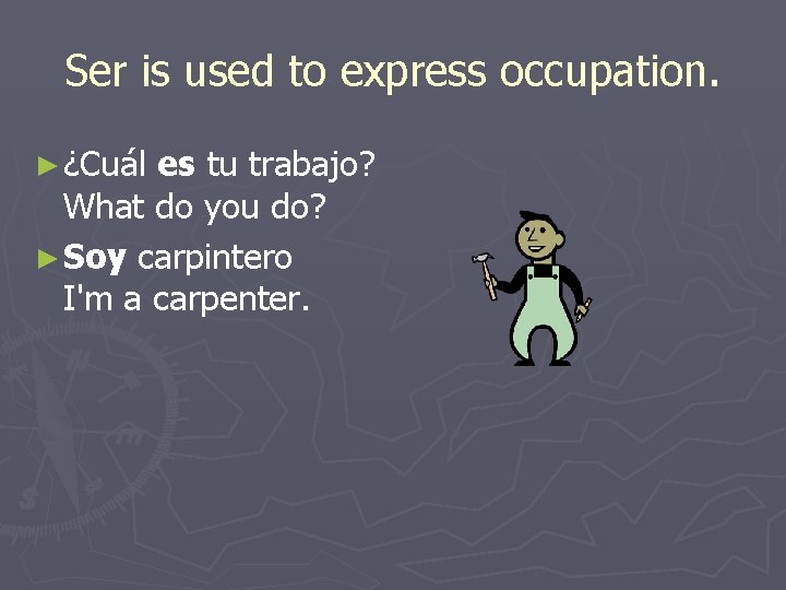 Ser is used to express occupation. ► ¿Cuál es tu trabajo? What do you