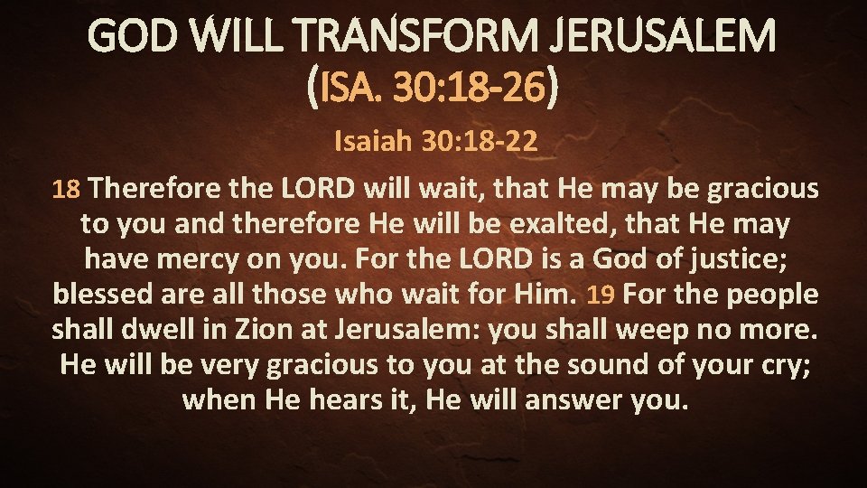 GOD WILL TRANSFORM JERUSALEM (ISA. 30: 18 -26) Isaiah 30: 18 -22 18 Therefore