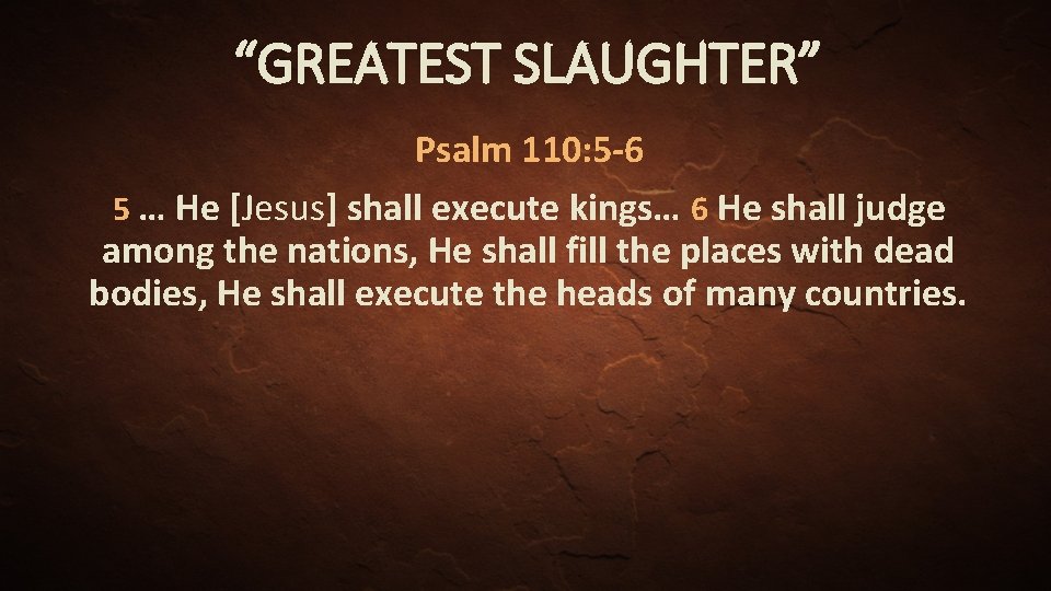 “GREATEST SLAUGHTER” Psalm 110: 5 -6 5 … He [Jesus] shall execute kings… 6