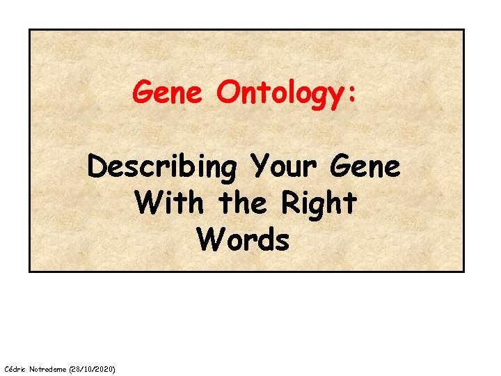 Gene Ontology: Describing Your Gene With the Right Words Cédric Notredame (28/10/2020) 