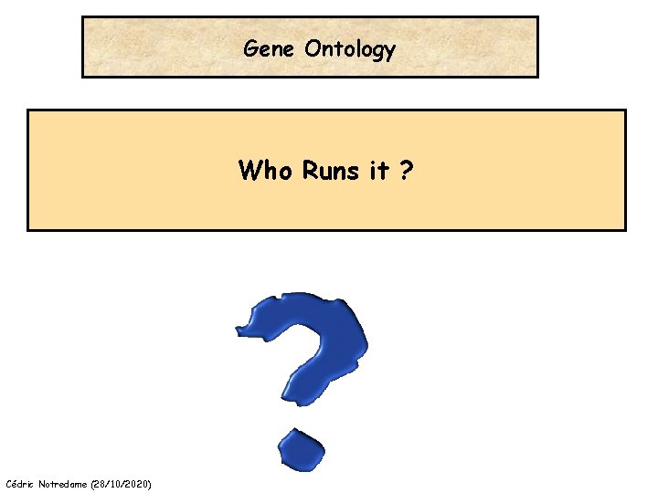 Gene Ontology Who Runs it ? Cédric Notredame (28/10/2020) 