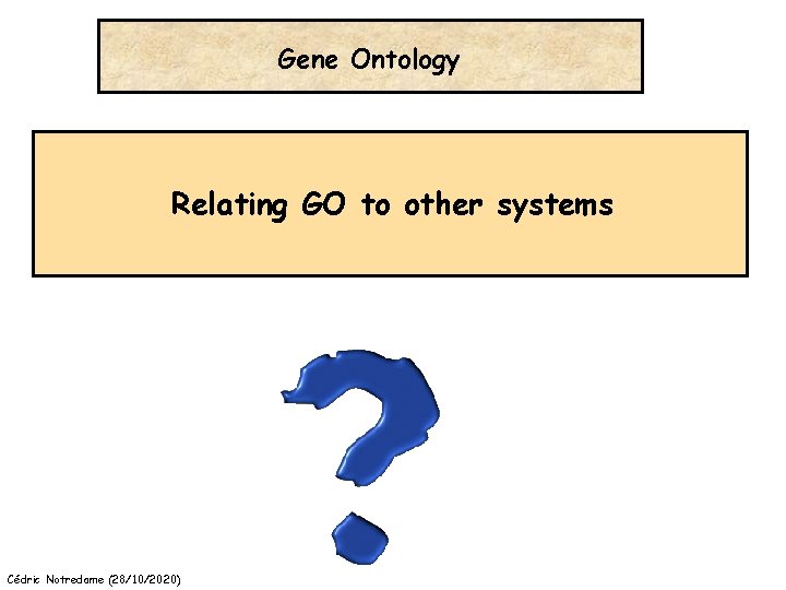 Gene Ontology Relating GO to other systems Cédric Notredame (28/10/2020) 