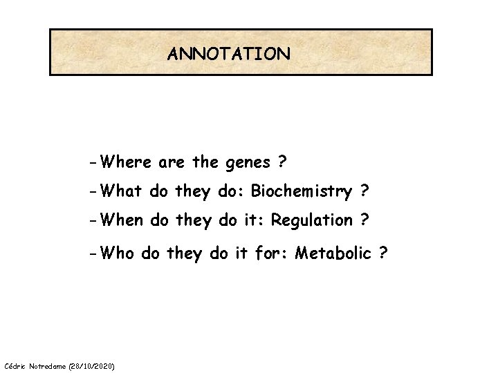 ANNOTATION -Where are the genes ? -What do they do: Biochemistry ? -When do