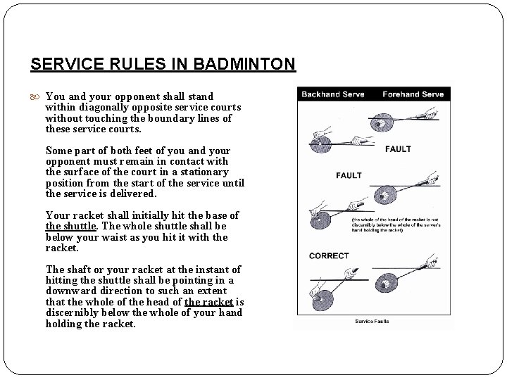 SERVICE RULES IN BADMINTON You and your opponent shall stand within diagonally opposite service