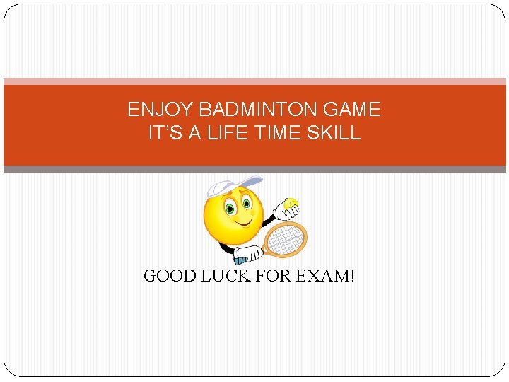 ENJOY BADMINTON GAME IT’S A LIFE TIME SKILL GOOD LUCK FOR EXAM! 