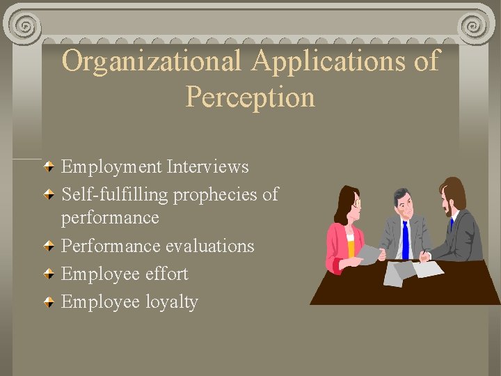 Organizational Applications of Perception Employment Interviews Self-fulfilling prophecies of performance Performance evaluations Employee effort