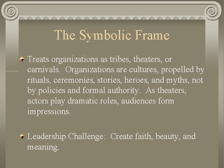 The Symbolic Frame Treats organizations as tribes, theaters, or carnivals. Organizations are cultures, propelled