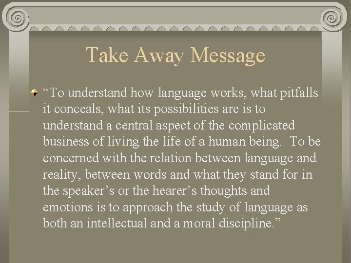 Take Away Message “To understand how language works, what pitfalls it conceals, what its