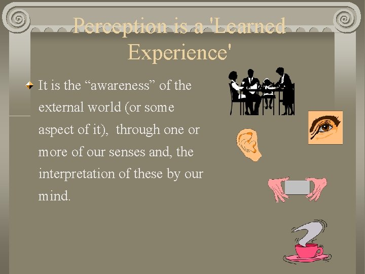 Perception is a 'Learned Experience' It is the “awareness” of the external world (or