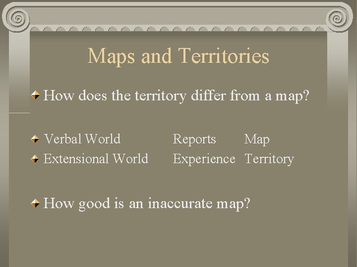Maps and Territories How does the territory differ from a map? Verbal World Extensional