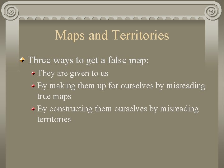 Maps and Territories Three ways to get a false map: They are given to