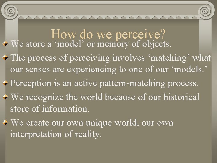 How do we perceive? We store a ‘model’ or memory of objects. The process