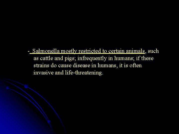  - Salmonella mostly restricted to certain animals, such as cattle and pigs; infrequently
