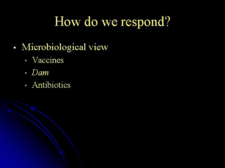 How do we respond? • Microbiological view • • • Vaccines Dam Antibiotics 