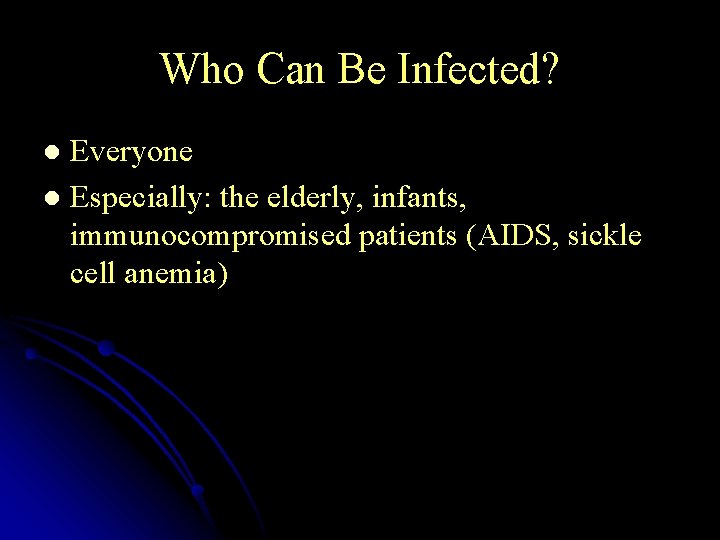 Who Can Be Infected? Everyone l Especially: the elderly, infants, immunocompromised patients (AIDS, sickle