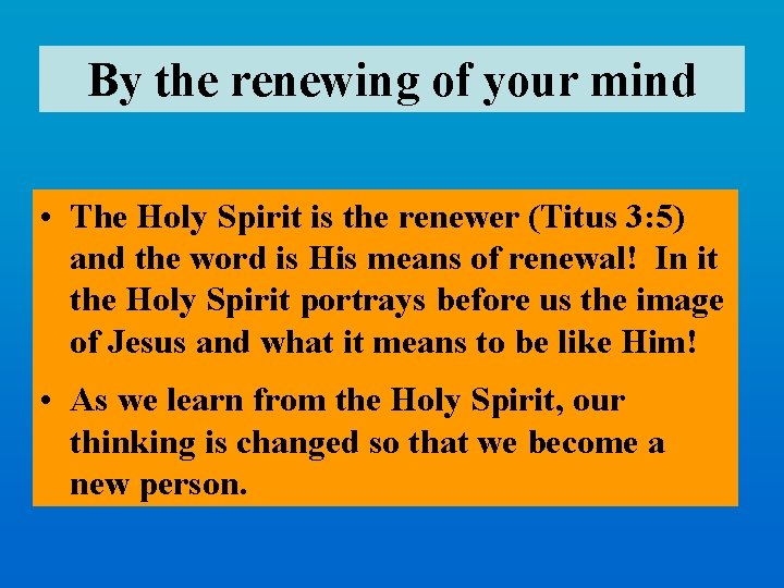 By the renewing of your mind • The Holy Spirit is the renewer (Titus