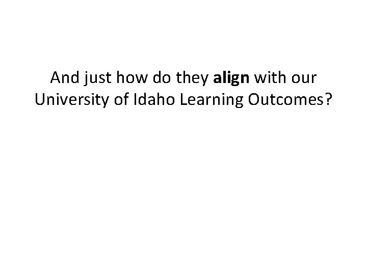 And just how do they align with our University of Idaho Learning Outcomes? 